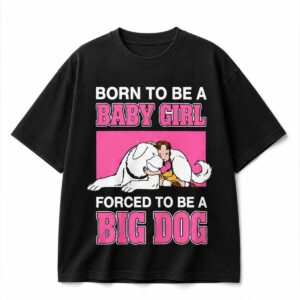2026 Born To Be A Baby Girl Forced To Be A Big Dog Shirt