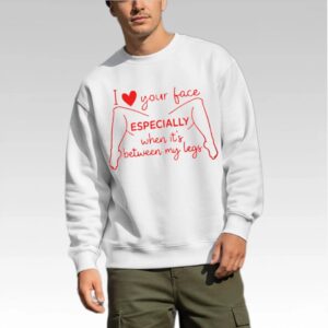 I Love Your Face Especially When It's Between My Legs Shirt - Bigfirefashion