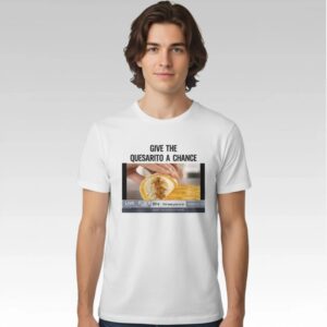 Give The Quesarito A Chance Shirt Bigfirefashion