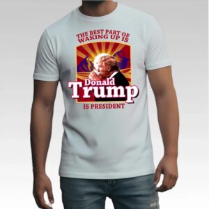 The Best Part Of Waking Up Is Donald Trump Is President Shirt Bigfirefashion