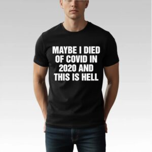 Maybe I Died Of Covid In 2020 And This Is Hell Shirt Bigfirefashion