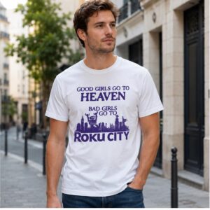 Good Girls Go To Haeaven Bad Girls Go To Roku City Shirt