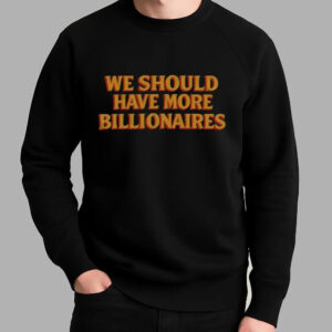 We Should Have More Billionaires Shirt - Bigfirefashion