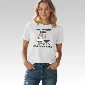 I Just Wanna Grill For Gods Sake Shirt