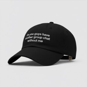 Do You Guys Have Another Group Chat Without Me Hat Bigfirefashion
