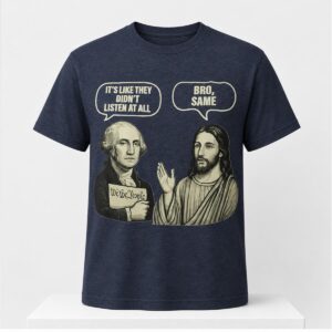 George Washington Jesus It’s Like They Didn’t Listen At All Bro Same Shirt