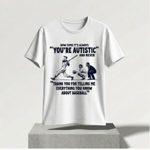 2026 Baseball How Come It's Always You're Autistic Shirt