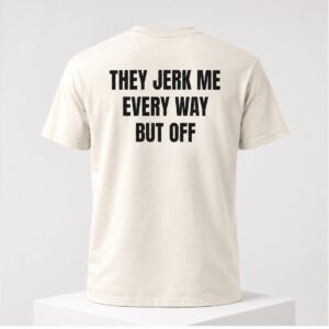 2026 They Jerk Me Every Way But Off Shirt