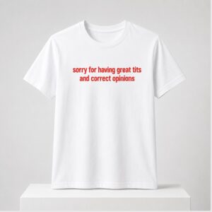 Sorry For Having Great Tits And Correct Opinions 2026 Shirt
