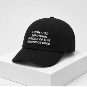 2026 I Wish I Had Serotonin Instead Of This Enormous Cock Hat