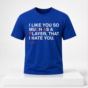 I Like You So Much As A Player That I Hate You 2026 Shirt