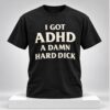 I Got ADHD A Damn Hard Dick 2026 Shirt 1 1