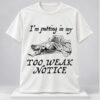 Im Putting In My Too Weak Notice 2026 Shirt 1 1 1