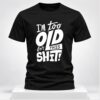 Im Too Old For This Shit 2026 Shirt 1 1 1