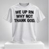 We Up Rn Why Not Thank God 2026 Shirt 1 1