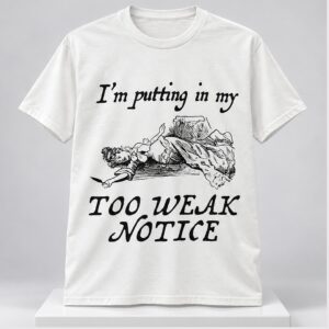 Im Putting In My Too Weak Notice 2026 Shirt