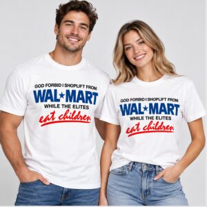 weFcJhBp God Forbid I Shoplift From Wal Mart While The Elites Eat Children 2026 Shirt 1 1 1